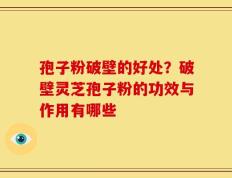 孢子粉破壁的好处？破壁灵芝孢子粉的功效与作用有哪些