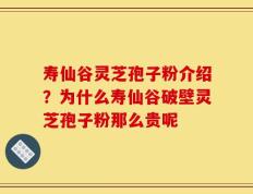 寿仙谷灵芝孢子粉介绍？为什么寿仙谷破壁灵芝孢子粉那么贵呢