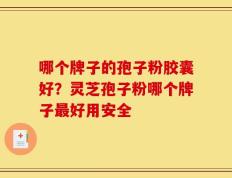 哪个牌子的孢子粉胶囊好？灵芝孢子粉哪个牌子最好用安全