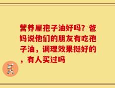 营养屋孢子油好吗？爸妈说他们的朋友有吃孢子油，调理效果挺好的，有人买过吗