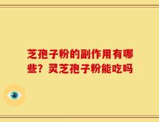 芝孢子粉的副作用有哪些？灵芝孢子粉能吃吗