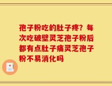 孢子粉吃的肚子疼？每次吃破壁灵芝孢子粉后都有点肚子痛灵芝孢子粉不易消化吗