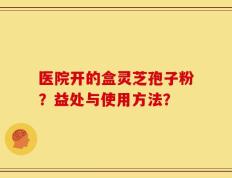 医院开的盒灵芝孢子粉？益处与使用方法？