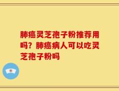 肺癌灵芝孢子粉推荐用吗？肺癌病人可以吃灵芝孢子粉吗