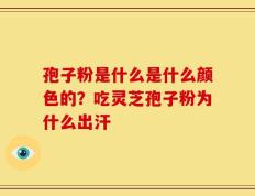 孢子粉是什么是什么颜色的？吃灵芝孢子粉为什么出汗