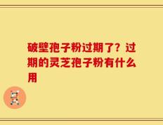 破壁孢子粉过期了？过期的灵芝孢子粉有什么用