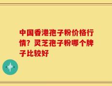 中国香港孢子粉价格行情？灵芝孢子粉哪个牌子比较好