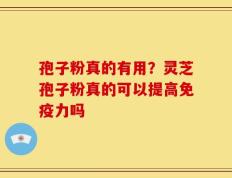 孢子粉真的有用？灵芝孢子粉真的可以提高免疫力吗