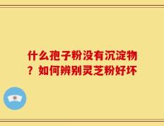 什么孢子粉没有沉淀物？如何辨别灵芝粉好坏