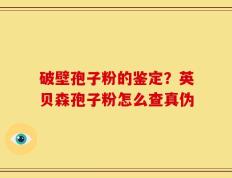 破壁孢子粉的鉴定？英贝森孢子粉怎么查真伪