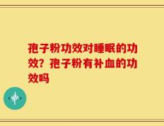 孢子粉功效对睡眠的功效？孢子粉有补血的功效吗