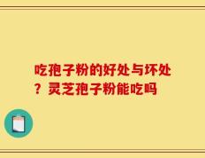 吃孢子粉的好处与坏处？灵芝孢子粉能吃吗