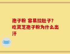 孢子粉 容易拉肚子？吃灵芝孢子粉为什么出汗