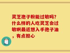 灵芝孢子粉能过敏吗？什么样的人吃灵芝会过敏啊最近想入手孢子油，有点担心
