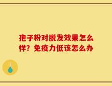 孢子粉对脱发效果怎么样？免疫力低该怎么办
