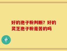 好的孢子粉判断？好的灵芝孢子粉是苦的吗