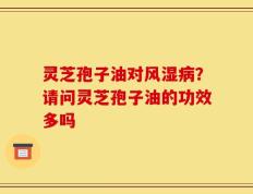 灵芝孢子油对风湿病？请问灵芝孢子油的功效多吗