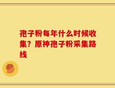 孢子粉每年什么时候收集？原神孢子粉采集路线
