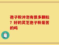 孢子粉冲泡有很多颗粒？好的灵芝孢子粉是苦的吗