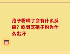 孢子粉喝了会有什么反应？吃灵芝孢子粉为什么出汗
