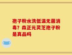 孢子粉水洗低温无菌消毒？森正元灵芝孢子粉是真品吗