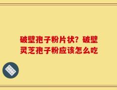 破壁孢子粉片状？破壁灵芝孢子粉应该怎么吃