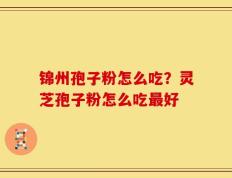 锦州孢子粉怎么吃？灵芝孢子粉怎么吃最好