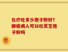 化疗吃多少孢子粉好？肺癌病人可以吃灵芝孢子粉吗