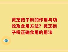 灵芝孢子粉的作用与功效及食用方法？灵芝孢子粉正确食用的用法