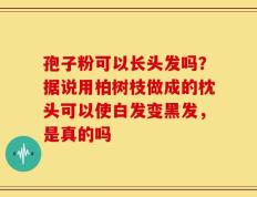 孢子粉可以长头发吗？据说用柏树枝做成的枕头可以使白发变黑发，是真的吗