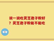 说一说吃灵芝孢子粉好？灵芝孢子粉能不能吃