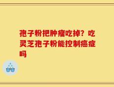 孢子粉把肿瘤吃掉？吃灵芝孢子粉能控制癌症吗