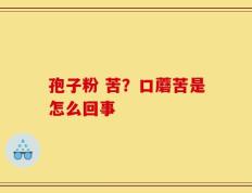 孢子粉 苦？口蘑苦是怎么回事
