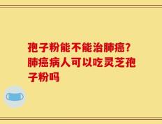 孢子粉能不能治肺癌？肺癌病人可以吃灵芝孢子粉吗