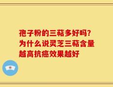 孢子粉的三萜多好吗？为什么说灵芝三萜含量越高抗癌效果越好