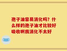 孢子油容易消化吗？什么样的孢子油才比较好吸收啊我消化不太好