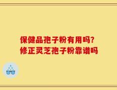 保健品孢子粉有用吗？修正灵芝孢子粉靠谱吗