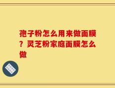 孢子粉怎么用来做面膜？灵芝粉家庭面膜怎么做