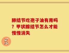 肺结节吃孢子油有用吗？甲状腺结节怎么才能慢慢消失