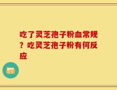 吃了灵芝孢子粉血常规？吃灵芝孢子粉有何反应
