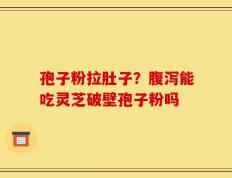 孢子粉拉肚子？腹泻能吃灵芝破壁孢子粉吗
