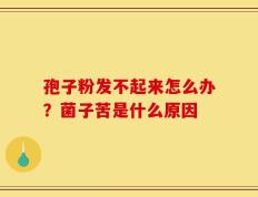 孢子粉发不起来怎么办？菌子苦是什么原因