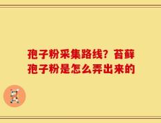孢子粉采集路线？苔藓孢子粉是怎么弄出来的