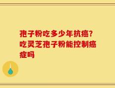 孢子粉吃多少年抗癌？吃灵芝孢子粉能控制癌症吗