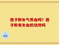 孢子粉补气养血吗？孢子粉有补血的功效吗
