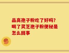品高孢子粉吃了好吗？喝了灵芝孢子粉便秘是怎么回事