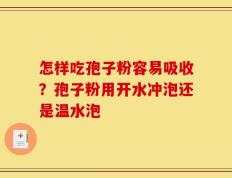 怎样吃孢子粉容易吸收？孢子粉用开水冲泡还是温水泡