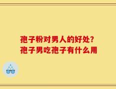 孢子粉对男人的好处？孢子男吃孢子有什么用