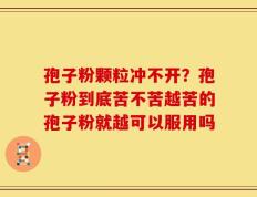 孢子粉颗粒冲不开？孢子粉到底苦不苦越苦的孢子粉就越可以服用吗