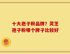 十大孢子粉品牌？灵芝孢子粉哪个牌子比较好